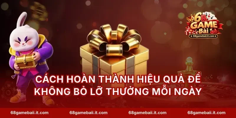 Cách hoàn thành hiệu quả để không bỏ lỡ thưởng mỗi ngày