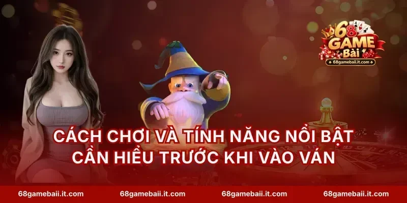 Cách chơi và tính năng nổi bật cần hiểu trước khi vào ván